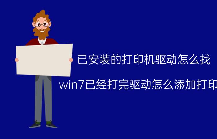 已安装的打印机驱动怎么找 win7已经打完驱动怎么添加打印机？